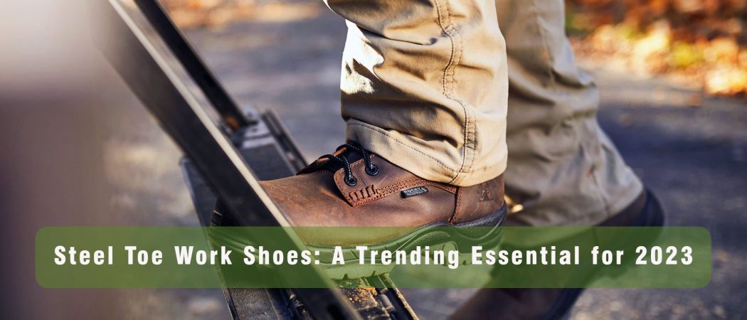 Steel Toe Work Shoes, A Trending Essential for 2023